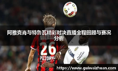 阿雅克肖与特鲁瓦精彩对决直播全程回顾与赛况分析